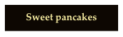 
Sweet pancakes
